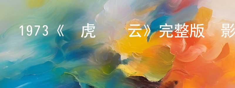 白玉英的動漫綜藝大全,1973《龍虎會風云》完整版電影/在線觀看/百度云-美劇天堂